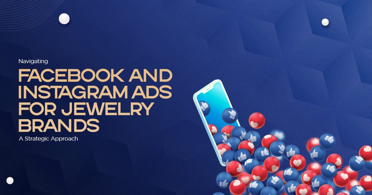 Navigating Facebook and Instagram Ads for Jewelry Brands: A Strategic Approach