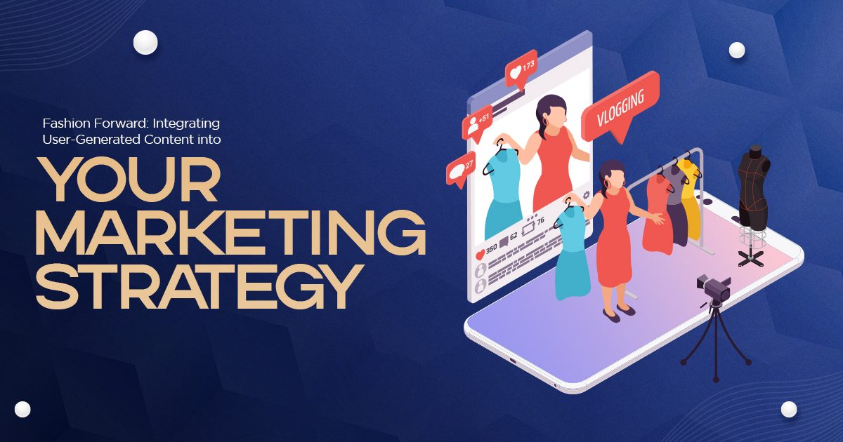 Fashion Forward: Integrating User-Generated Content into Your Marketing Strategy